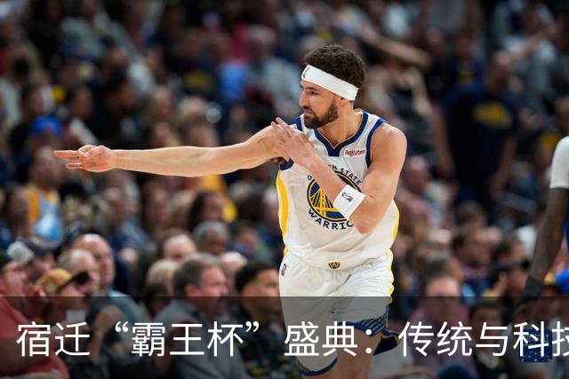 宿迁“霸王杯”盛典：传统与科技的精彩碰撞
