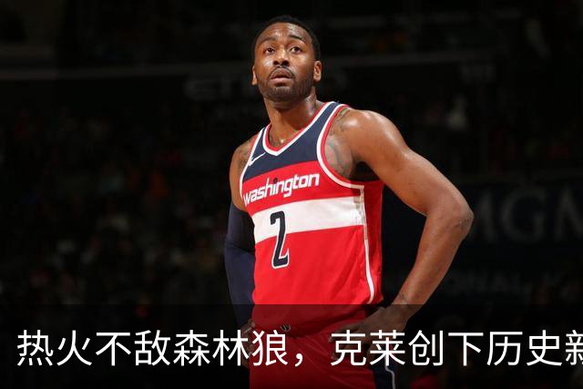 热火不敌森林狼，克莱创下历史新高，失误成败因