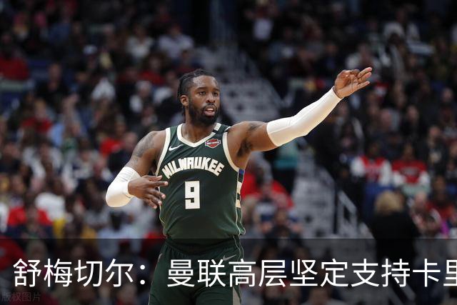 舒梅切尔：曼联高层坚定支持卡里克，建议再给他两个转会窗的时间
