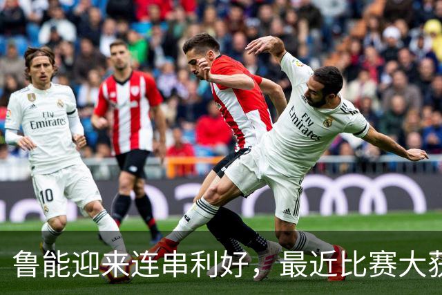 鲁能迎来连串利好，最近比赛大获全胜引发赞誉