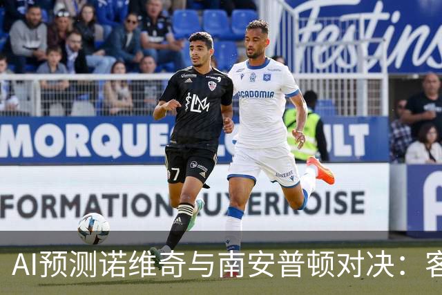 AI预测诺维奇与南安普顿对决：客队胜算更高，平局也在考虑之中